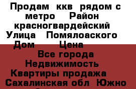 Продам 3ккв  рядом с метро  › Район ­ красногвардейский › Улица ­ Помялоаского › Дом ­ 5 › Цена ­ 4 500 - Все города Недвижимость » Квартиры продажа   . Сахалинская обл.,Южно-Сахалинск г.